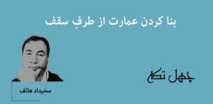 بنا کردن عمارت از طرفِ سقف,سخی داد هاتف,چهل تکه